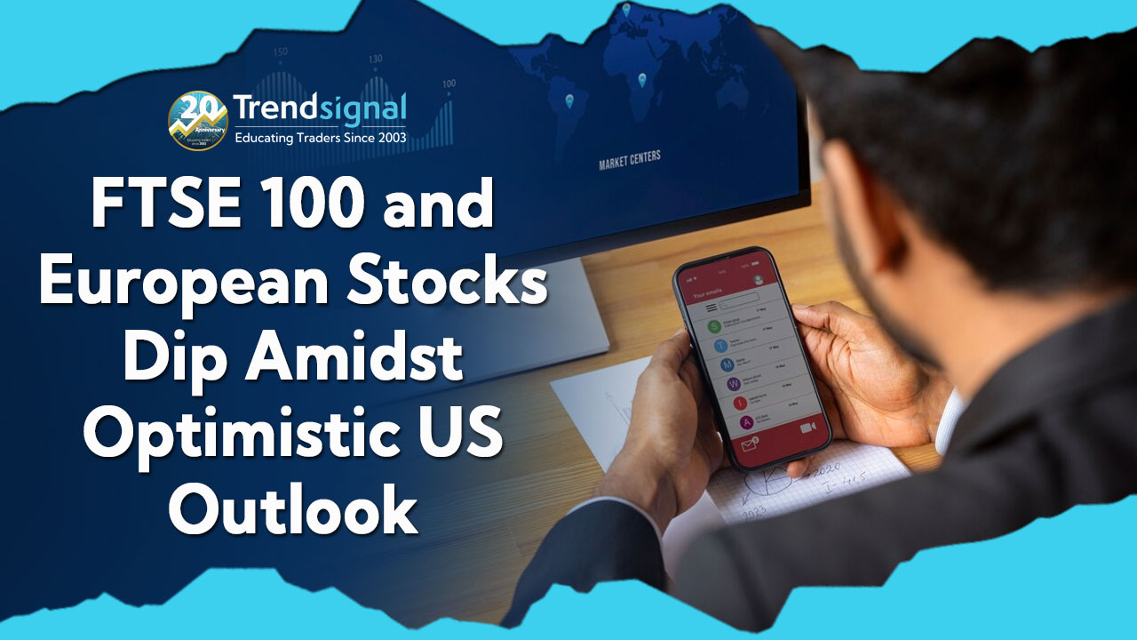 Market Insights: FTSE 100 and European Stocks Dip Amidst Optimistic US Outlook